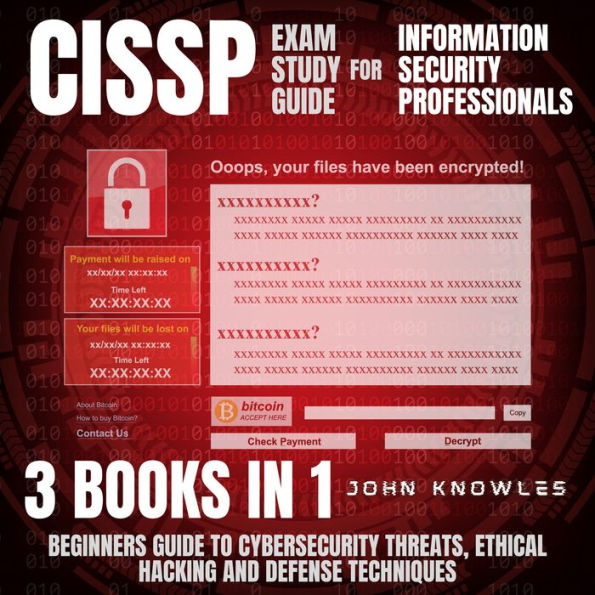CISSP Exam Study Guide For Information Security Professionals: Beginners Guide To Cybersecurity Threats, Ethical Hacking And Defense Techniques 3 Books In 1