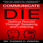 Communicate or Die: Getting Results Through Speaking and Listening