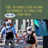 The Senior User Guide To IPhone 13 Pro And Pro Max: The Complete Step-By-Step Manual To Master And Discover All Apple IPhone 13 Pro And Pro Max Tips & Tricks