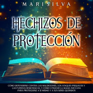 Hechizos de protección: Cómo defenderse contra las maldiciones, los ataques psíquicos y las fuerzas demoníacas, y cómo utilizar la magia wiccana para protegerse a sí mismo y a sus seres queridos