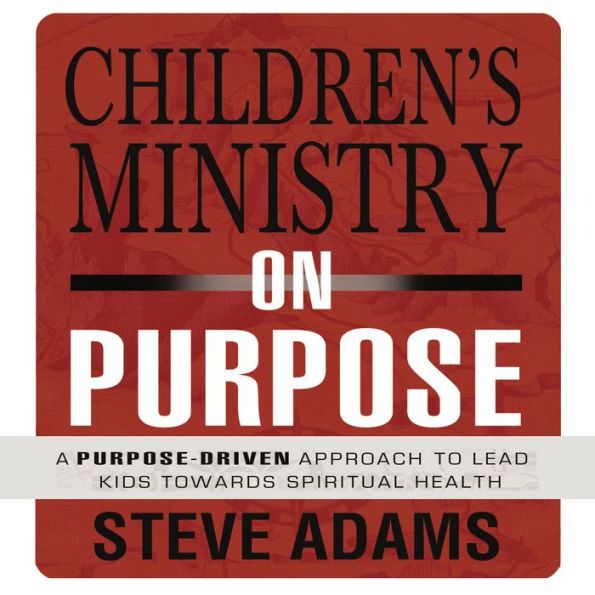 Children's Ministry on Purpose: A Purpose Driven Approach to Lead Kids toward Spiritual Health