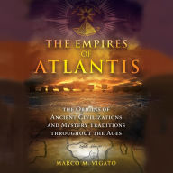 The Empires of Atlantis: The Origins of Ancient Civilizations and Mystery Traditions throughout the Ages