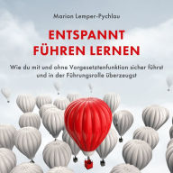 Entspannt führen lernen: Wie du mit und ohne Vorgesetztenfunktion sicher führst und in der Führungsrolle überzeugst