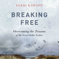 Breaking Free: Overcoming the Trauma of My Serial Killer Father