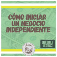 Cómo Iniciar Un Negocio Independiente