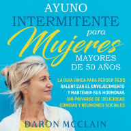 Ayuno intermitente para mujeres mayores de 50 años: La guía única para perder peso, ralentizar el envejecimiento y mantener sus hormonas sin privarse de y reuniones sociales