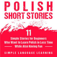 Polish Short Stories: 11 Simple Stories for Beginners Who Want to Learn Polish in Less Time While Also Having Fun