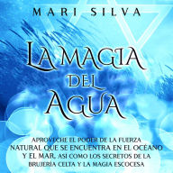 La Magia del Agua: Aproveche el poder de la fuerza natural que se encuentra en el océano y el mar, así como los secretos de la brujería celta y la magia escocesa