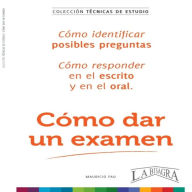 CÓMO DAR UN EXAMEN: Y APROBAR UNA OPOSICIÓN. LOS SECRETOS DEL ALTO RENDIMIENTO CONTRA EL FRACASO ESCOLAR