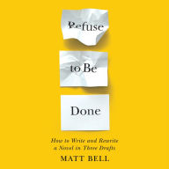 Refuse to Be Done: How to Write and Rewrite a Novel in Three Drafts