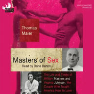 Masters of Sex: The Life and Times of Williams Masters and Virginia Johnson, the Couple Who Taught America How To Love