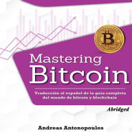Mastering Bitcoin: Traducción al español de la guía completa del mundo de bitcoin y blockchain (Abridged)