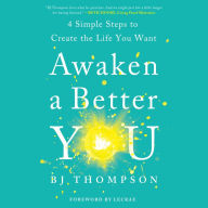 Awaken a Better You: 4 Simple Steps to Create the Life You Want