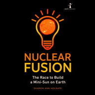 Nuclear Fusion: The Race to Build a Mini-Sun on Earth