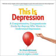 This Is Depression: A Comprehensive, Compassionate Guide for Anyone Who Wants to Understand Depression