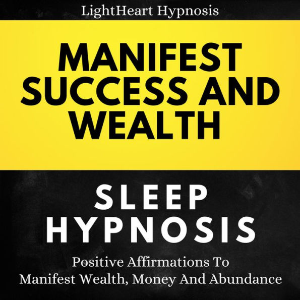 Manifest Success And Wealth Sleep Hypnosis: Positive Affirmations To Manifest Wealth, Money And Abundance