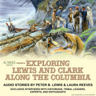 Exploring Lewis and Clark Along the Columbia: Audio stories with exclusive interviews with Lewis and Clark historians, tribal leaders, experts and enthusiasts
