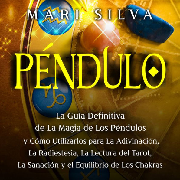 Péndulo: La guía definitiva de la magia de los péndulos y cómo utilizarlos para la adivinación, la radiestesia, la lectura del tarot, la sanación y el equilibrio de los chakras