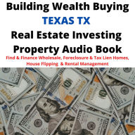 Building Wealth Buying TEXAS TX Real Estate Investing Property Audio Book: Find & Finance Wholesale, Foreclosure & Tax Lien Homes, House Flipping & Rental Management