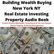 Building Wealth Buying NEW YORK NY Real Estate Investing Property Audio Book: Find & Finance Wholesale, Foreclosure & Tax Lien Homes, House Flipping & Rental Management