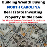 Building Wealth Buying NORTH CAROLINA NC Real Estate Investing Property Audio Book: Find & Finance Wholesale, Foreclosure & Tax Lien Homes, House Flipping & Rental Management