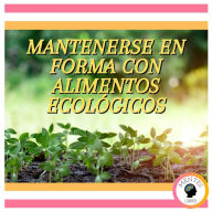 Mantenerse En Forma Con Alimentos Ecológicos