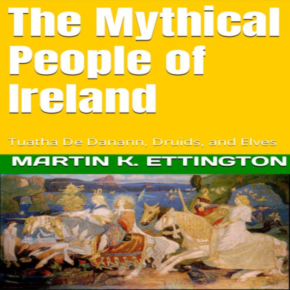 The Mythical People of Ireland: Tuatha De Danann, Druids, and Elves