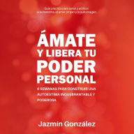 Ámate y libera tu Poder Personal (Guía para sanar y edificar la autoestima, el amor propio y la autoimagen): 6 semanas para construir una Autoestima inquebrantable y poderosa.