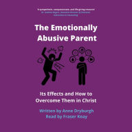 The Emotionally Abusive Parent: Its Effects and How to Overcome Them in Christ