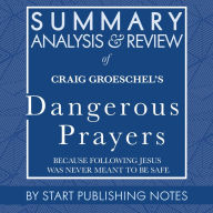 Summary, Analysis, and Review of Craig Groeschel's Dangerous Prayers: Because Following Jesus Was Never Meant to Be Safe