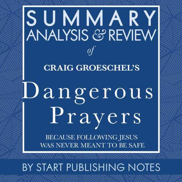 Summary, Analysis, and Review of Craig Groeschel's Dangerous Prayers: Because Following Jesus Was Never Meant to Be Safe