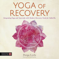 Yoga of Recovery: Integrating Yoga and Ayurveda with Modern Recovery Tools for Addiction