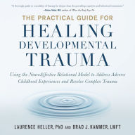 The Practical Guide for Healing Developmental Trauma: Using the NeuroAffective Relational Model to Address Adverse Childhood Experiences and Resolve Complex Trauma