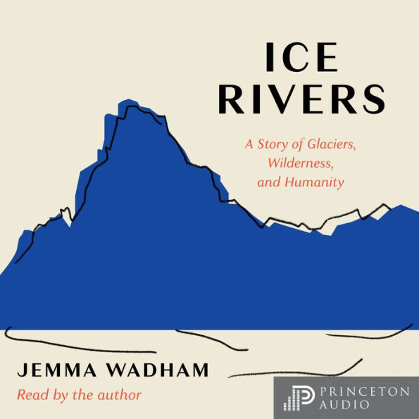 Ice Rivers: A Story of Glaciers, Wilderness, and Humanity