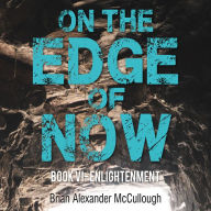 On The Edge of Now: BOOK VI - ENLIGHTENMENT