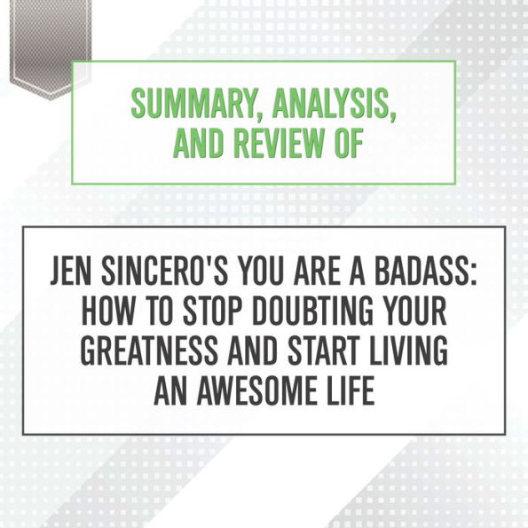 Summary, Analysis, and Review of Jen Sincero's You Are a Badass: How to Stop Doubting Your Greatness and Start Living an Awesome Life