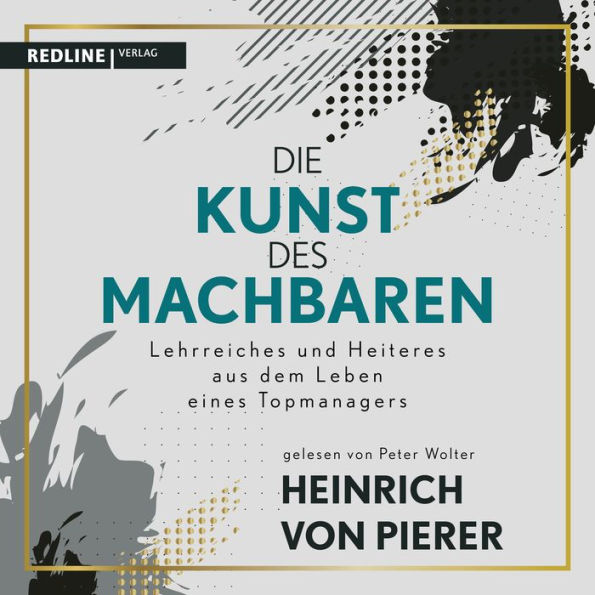 Die Kunst des Machbaren: Lehrreiches und Heiteres aus dem Leben eines Topmanagers