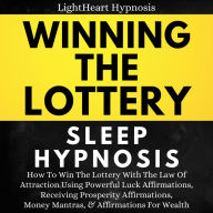 Winning The Lottery Sleep Hypnosis: How To Win The Lottery With The Law Of Attraction Using Powerful Luck Affirmations, Receiving Prosperity Affirmations, Money Mantras, & Affirmations For Wealth