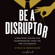 Be a Disruptor: Streetwise Lessons for Entrepreneurs-From the Mob to Mandates