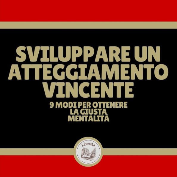 Sviluppare un atteggiamento vincente: 9 modi per ottenere la giusta mentalità