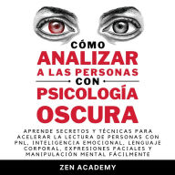 Cómo analizar a las personas con Psicología Oscura: Aprende secretos y técnicas para acelerar la lectura de personas con PNL, inteligencia emocional, lenguaje corporal, expresiones faciales y manipulación mental fácilmente