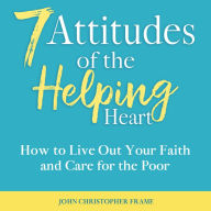 7 Attitudes of the Helping Heart: How to Live Out Your Faith and Care for the Poor