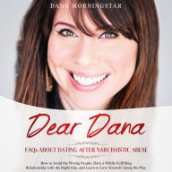 Dear Dana-Frequently Asked Questions About Dating after Narcissistic Abuse: How to Avoid the Wrong People, have a Wildly Fulfilling Relationship with the Right One, and Learn to Love Yourself along the Way