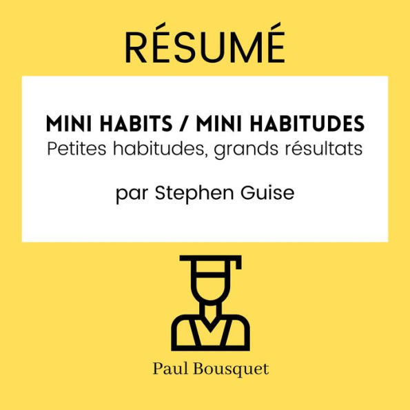 RÉSUMÉ - Mini Habits / Mini habitudes: Petites habitudes, grands résultats par Stephen Guise