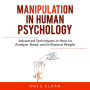 Manipulation in Human Psychology: Advanced Techniques in How to Analyze, Read, and Influence People