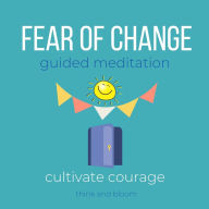 Fear of Change Guided Meditation Cultivate courage: free yourself from past, emotional turmoil, move forward, self-sabotage, embrace future next chapter, self-limiting beliefs mental thought