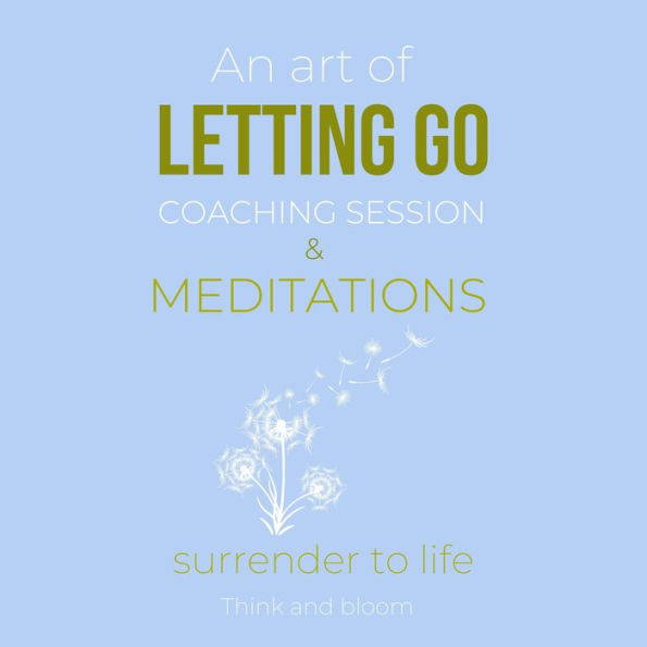 An Art Of Letting Go Coaching Session & Meditations: Surrender to life: free from past pain traumas, deep peace & joy from within, forgiveness moving on, remove inner blockages, new life force