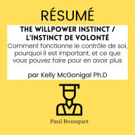 RÉSUMÉ - The Willpower Instinct / L'Instinct de Volonté: Comment fonctionne le contrôle de soi, pourquoi il est important, et ce que vous pouvez faire pour en avoir plus par Kelly McGonigal Ph.D