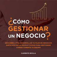 Cómo gestionar un negocio: Descubre cómo desarrollar tu plan de negocios enfocado en la productividad para gestionar correctamente tu equipo