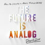 The Future Is Analog: How to Create a More Human World